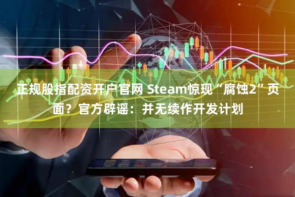 正规股指配资开户官网 Steam惊现“腐蚀2”页面？官方辟谣：并无续作开发计划