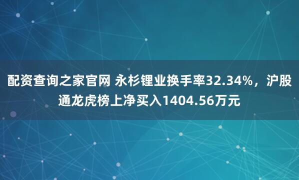 配资查询之家官网 永杉锂业换手率32.34%，沪股通龙虎榜上净买入1404.56万元